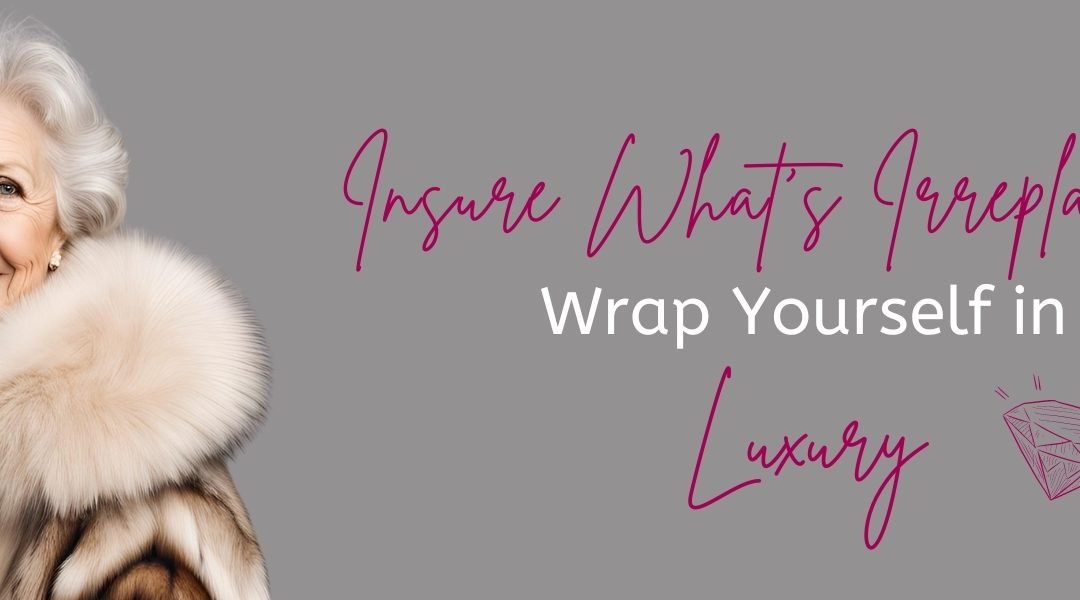 Insure What’s Irreplaceable – Wrap Yourself in Luxury